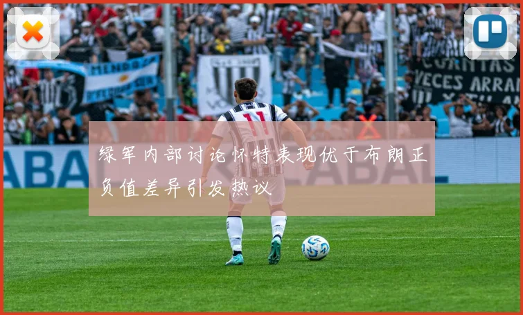 绿军内部讨论怀特表现优于布朗正负值差异引发热议